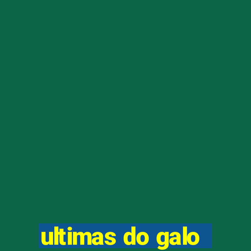 ultimas do galo