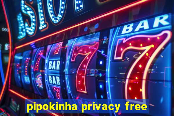 pipokinha privacy free