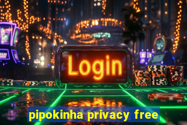 pipokinha privacy free