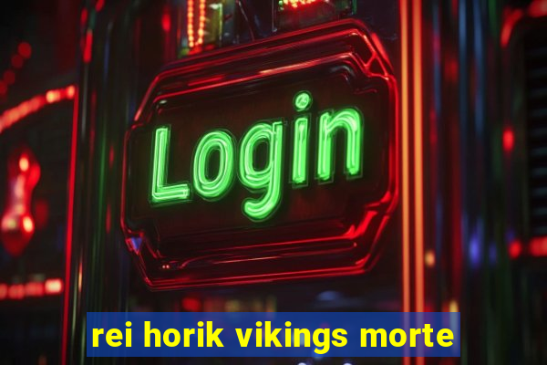 rei horik vikings morte