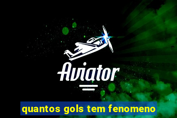 quantos gols tem fenomeno