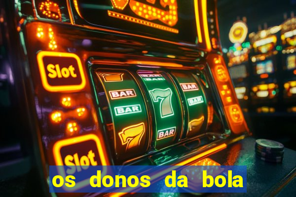 os donos da bola casa de aposta