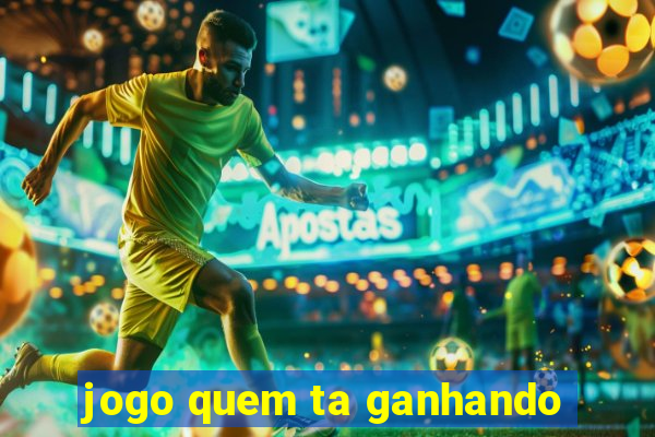 jogo quem ta ganhando