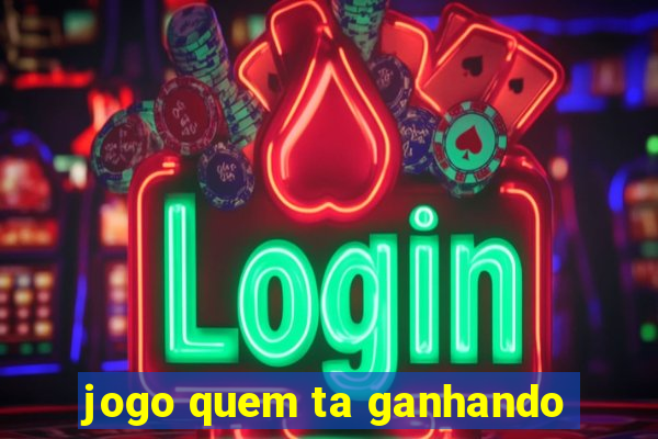 jogo quem ta ganhando