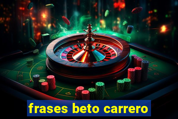 frases beto carrero