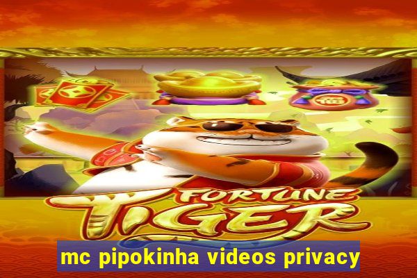 mc pipokinha videos privacy