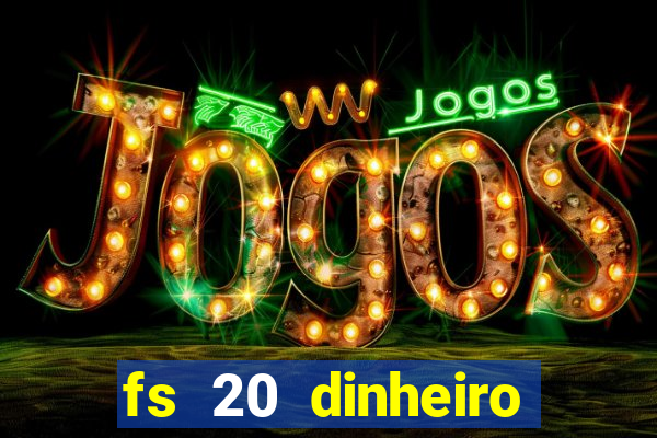 fs 20 dinheiro infinito download