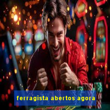 ferragista abertos agora