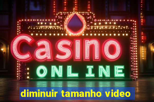 diminuir tamanho video