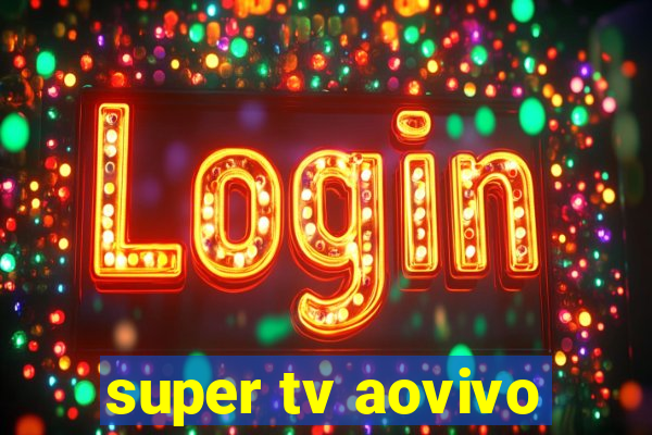 super tv aovivo