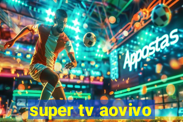 super tv aovivo