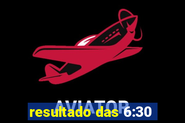 resultado das 6:30