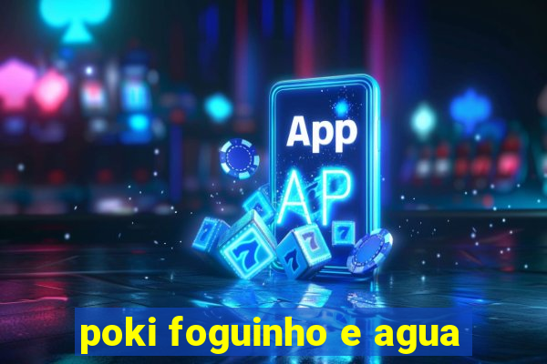 poki foguinho e agua