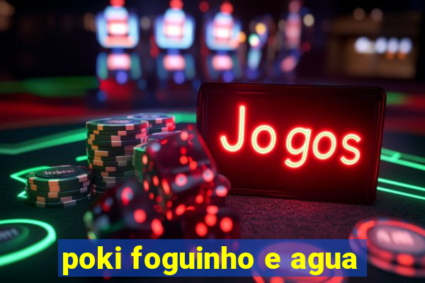 poki foguinho e agua