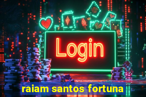 raiam santos fortuna