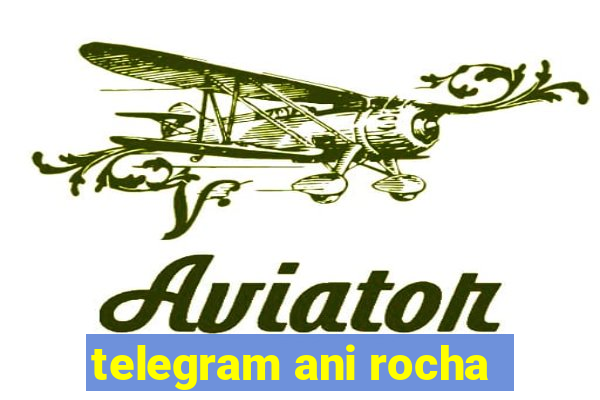 telegram ani rocha