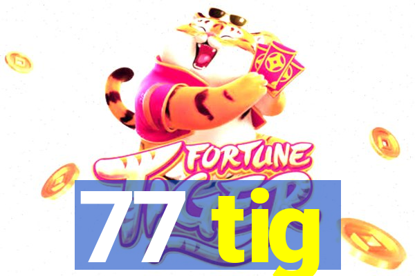 77 tig