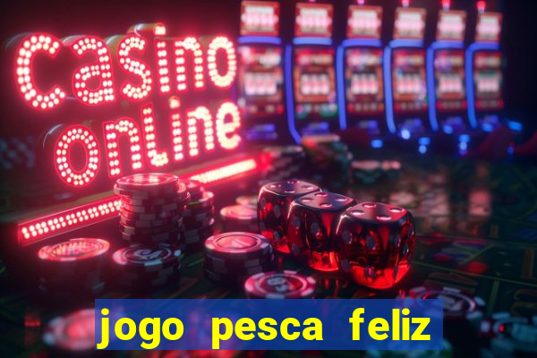 jogo pesca feliz que ganha dinheiro