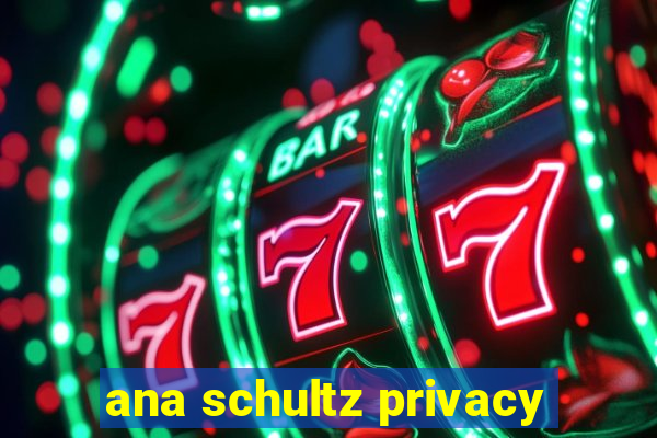 ana schultz privacy