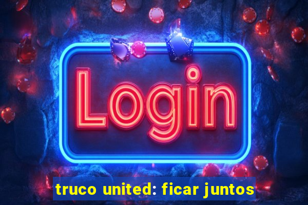 truco united: ficar juntos