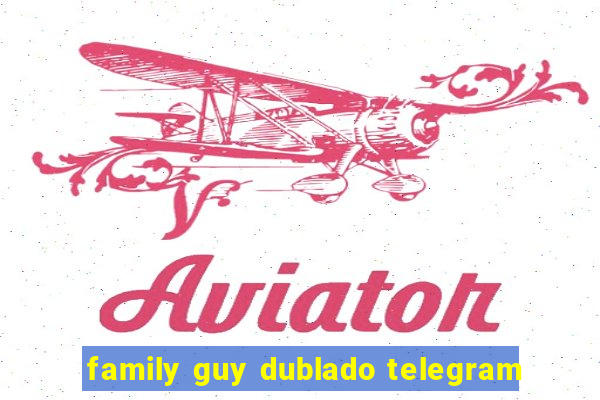 family guy dublado telegram