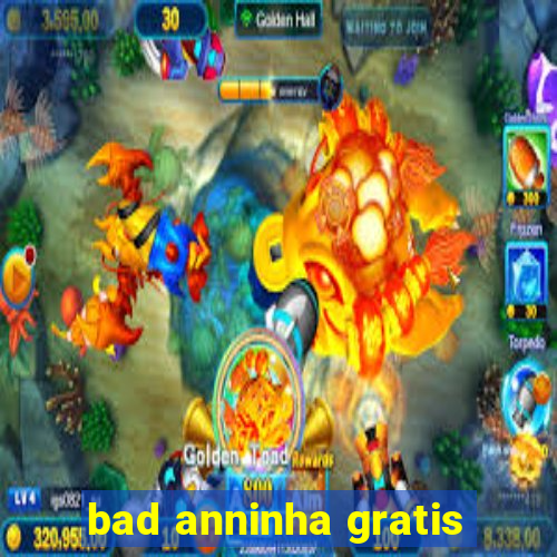 bad anninha gratis