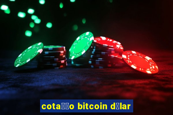 cota莽茫o bitcoin d贸lar