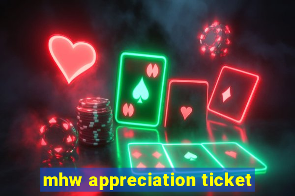 mhw appreciation ticket