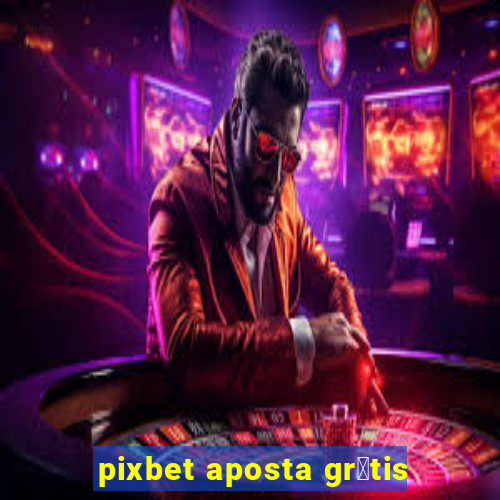 pixbet aposta gr谩tis