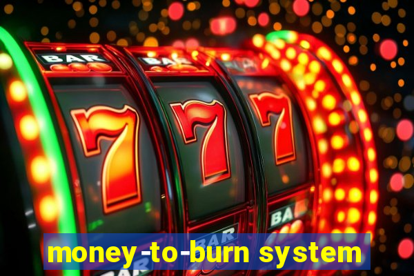 money-to-burn system