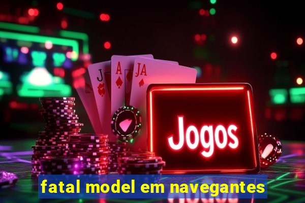 fatal model em navegantes