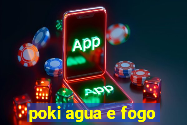 poki agua e fogo