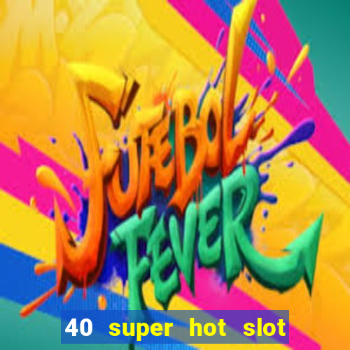 40 super hot slot online free