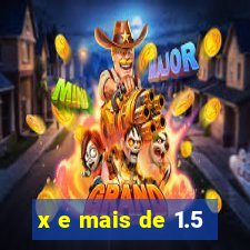 x e mais de 1.5