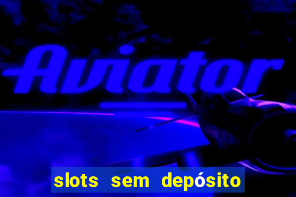 slots sem depósito para sacar