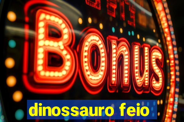 dinossauro feio