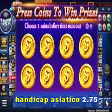 handicap asiatico 2.75