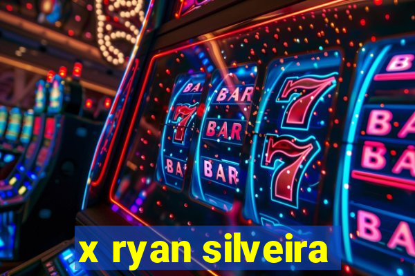 x ryan silveira