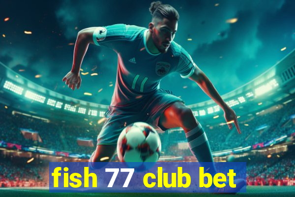 fish 77 club bet