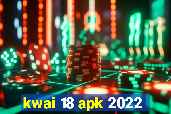 kwai 18 apk 2022