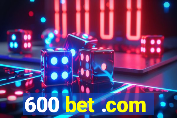 600 bet .com