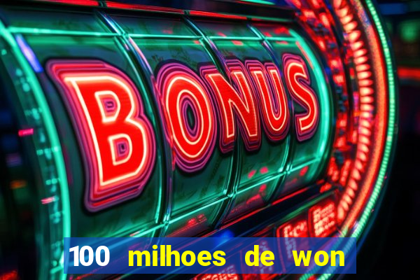 100 milhoes de won em real