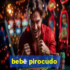 bebê pirocudo