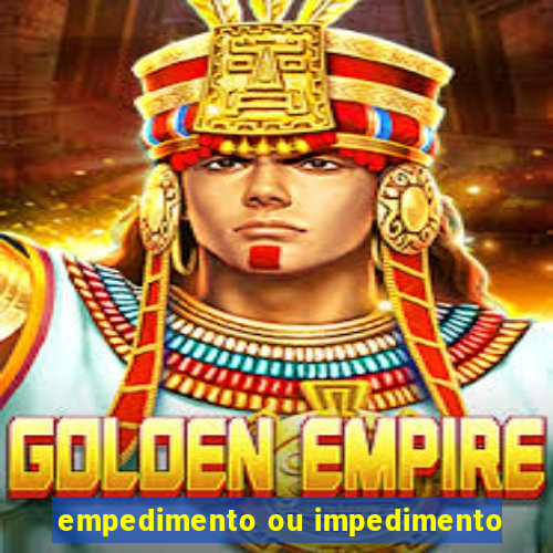 empedimento ou impedimento