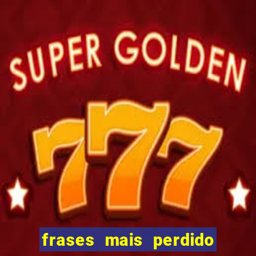 frases mais perdido que surdo em bingo