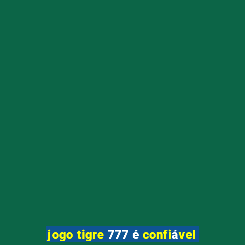 jogo tigre 777 é confiável