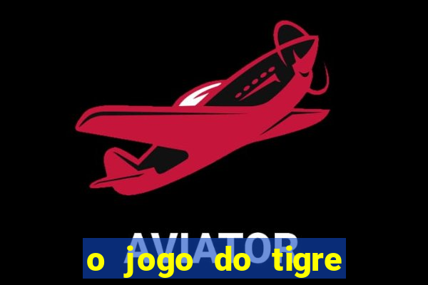 o jogo do tigre da dinheiro