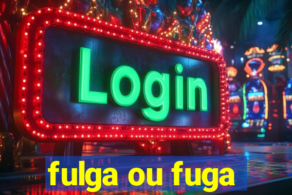 fulga ou fuga