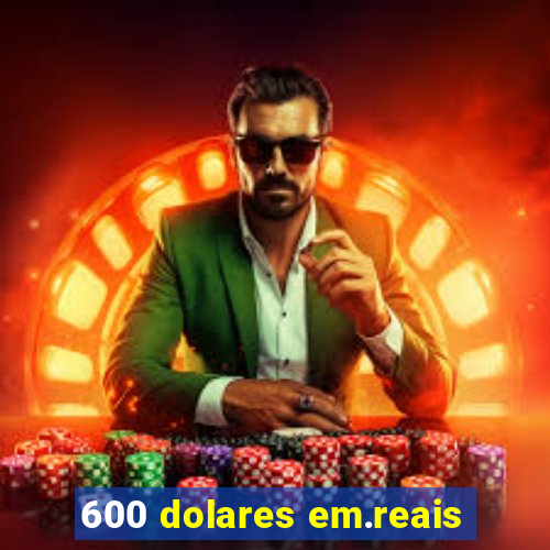 600 dolares em.reais