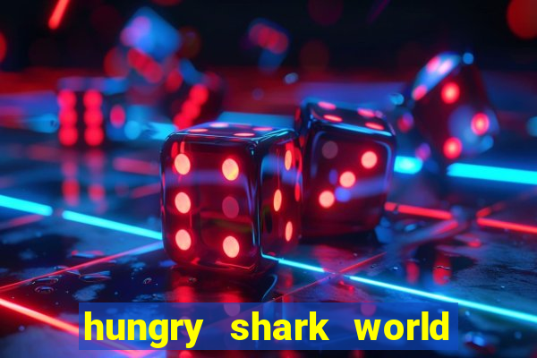 hungry shark world dinheiro infinito ios